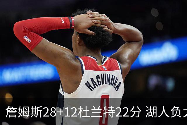 詹姆斯28+12杜兰特22分 湖人负太阳被勇士超越